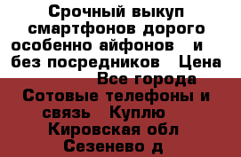 Срочный выкуп смартфонов дорого особенно айфонов 7 и 7  без посредников › Цена ­ 8 990 - Все города Сотовые телефоны и связь » Куплю   . Кировская обл.,Сезенево д.